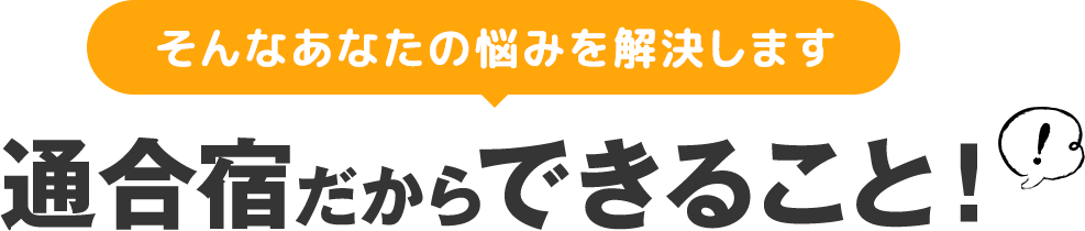 そんなあなたの悩みを解決します　通合宿だからできること！